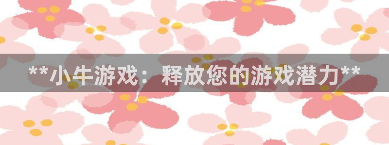 乐天国际怎么登录不了：**小牛游戏：释放您的游戏潜力**