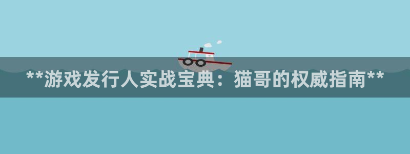 乐天国际—创造奇迹登录1956：**游戏发行人实战宝典：猫哥的权威指南**