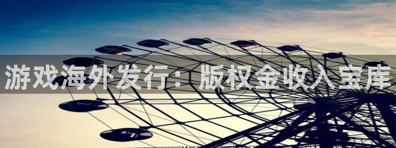 乐天国际游戏平台客服：游戏海外发行：版权金收入宝库